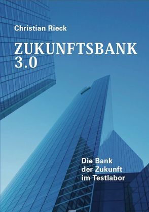 Zukunftsbank 3.0: Die Bank der Zukunft im Testlabor von Rieck,  Christian