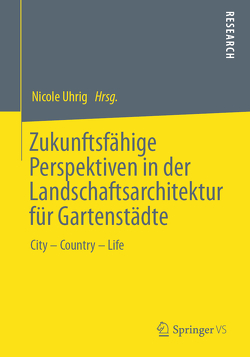 Zukunftsfähige Perspektiven in der Landschaftsarchitektur für Gartenstädte von Uhrig,  Nicole