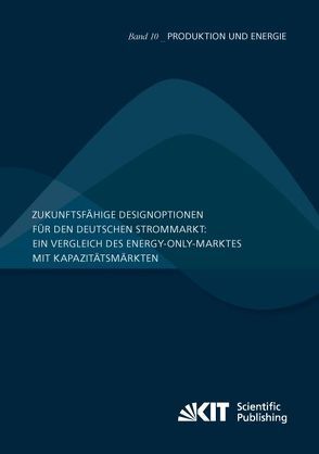 Zukunftsfähige Designoptionen für den deutschen Strommarkt : ein Vergleich des Energy-only-Marktes mit Kapazitätsmärkten von Bublitz,  Andreas, Fichtner,  Wolf, Genoese,  Massimo, Höfling,  Holger, Keles,  Dogan, Renz,  Lea, Sensfuß,  Frank, Winkler,  Jenny, Zimmermann,  Florian