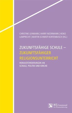 Zukunftsfähige Schule – Zukunftsfähiger Religionsunterricht von Lamprecht,  Heiko, Lehmann,  Christine, Noormann,  Harry, Schmidt-Kortenbusch,  Martin