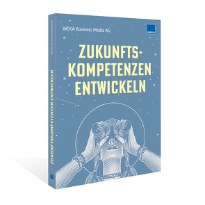 Zukunftskompetenzen entwickeln von Eberle,  Heike, Hettl,  Matthias, Kupferschmid Boxler,  Sonja, Miller,  Brigitte, Mollet,  Andreas, Staniek,  Patricia, WEKA Business Media AG, Wüst,  Petra