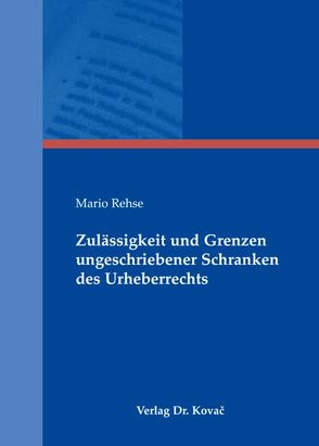 Zulässigkeit und Grenzen ungeschriebener Schranken des Urheberrechts von Rehse,  Mario