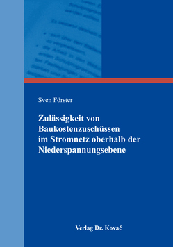 Zulässigkeit von Baukostenzuschüssen im Stromnetz oberhalb der Niederspannungsebene von Förster,  Sven