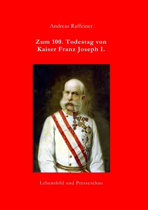 Zum 100. Todestag von Kaiser Franz Joseph I. von Raffeiner,  Andreas