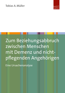 Zum Beziehungsabbruch zwischen Menschen mit Demenz und nicht-pflegenden Angehörigen von Müller,  Tobias