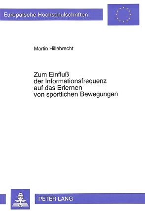 Zum Einfluß der Informationsfrequenz auf das Erlernen von sportlichen Bewegungen von Hillebrecht,  Martin