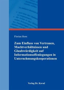 Zum Einfluss von Vertrauen, Machtverhältnissen und Glaubwürdigkeit auf Informationsoffenlegungen in Unternehmungskooperationen von Horn,  Florian