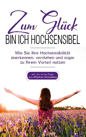 Zum Glück bin ich hochsensibel: Wie Sie Ihre Hochsensibilität anerkennen, verstehen und sogar zu Ihrem Vorteil nutzen – inkl. der besten Tipps zum effektiven Stressabbau von Hummels,  Miriam