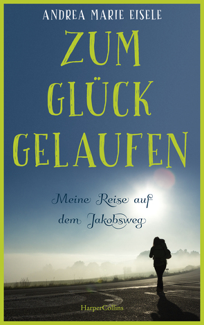 Zum Glück gelaufen – Meine Reise auf dem Jakobsweg von Eisele,  Andrea Marie