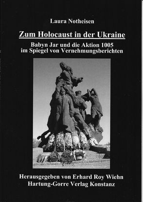 Zum Holocaust in der Ukraine – Babyn Jar und die Aktion 1005 im Spiegel von Vernehmungsberichten von Notheisen,  Laura, Wiehn,  Erhard Roy