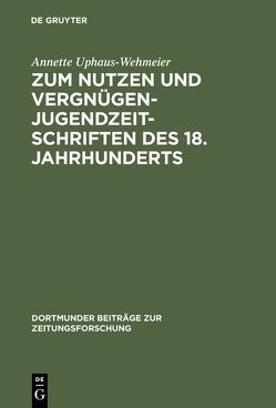 Zum Nutzen und Vergnügen – Jugendzeitschriften des 18. Jahrhunderts von Uphaus-Wehmeier,  Annette