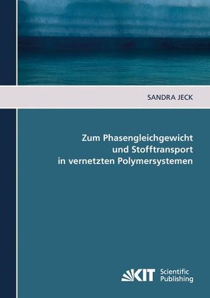 Zum Phasengleichgewicht und Stofftransport in vernetzten Polymersystemen von Jeck,  Sandra