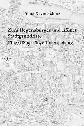 Zum Regensburger und Kölner Stadtgrundriss von Schütz,  Franz X, Stadt Regensburg,  Amt f. Archiv u. Denkmalpflege