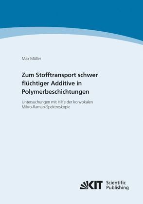 Zum Stofftransport schwer flüchtiger Additive in Polymerbeschichtungen – Untersuchungen mit Hilfe der konvokalen Mikro-Raman-Spektroskopie von Müller,  Max