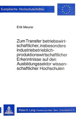 Zum Transfer betriebswirtschaftlicher, insbesondere industriebetrieblich-produktionswirtschaftlicher Erkenntnisse auf den Ausbildungssektor wissenschaftlicher Hochschulen von Meurer,  Erik