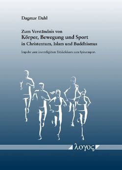 Zum Verständnis von Körper, Bewegung und Sport in Christentum, Islam und Buddhismus. Impulse zum interreligiösen Ethikdiskurs zum Spitzensport von Dahl,  Dagmar