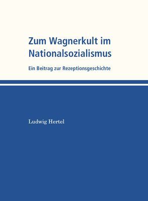 Zum Wagnerkult im Nationalsozialismus von Hertel,  Ludwig