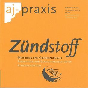 Zündstoff – Methoden und Grundlagen zur Prävention von Gewalthandeln unter Alkoholeinfluss von Aktion Jugendschutz Landesarbeitsstelle Bayern