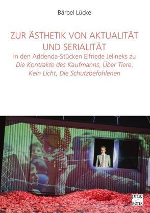 Zur Ästhetik von Aktualität und Serialität in den Addenda-Stücken Elfriede Jelineks zu »Die Kontrakte des Kaufmanns«, »Über Tiere«, »Kein Licht«, »Die Schutzbefohlenen« von Lücke,  Bärbel