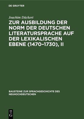 Zur Ausbildung der Norm der deutschen Literatursprache auf der lexikalischen Ebene (1470–1730), II von Dückert,  Joachim