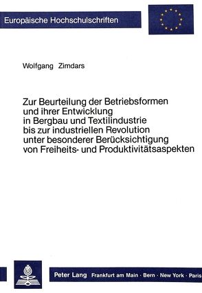 Zur Beurteilung der Betriebsformen und ihrer Entwicklung in Bergbau und Textilindustrie bis zur industriellen Revolution unter besonderer Berücksichtigung von Freiheits- und Produktivitätsaspekten von Zimdars,  Wolfgang