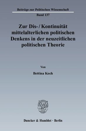 Zur Dis–Kontinuität mittelalterlichen politischen Denkens in der neuzeitlichen politischen Theorie. von Koch,  Bettina