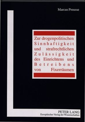 Zur drogenpolitischen Sinnhaftigkeit und strafrechtlichen Zulässigkeit des Einrichtens und Betreibens von Fixerräumen von Preusse,  Marcus