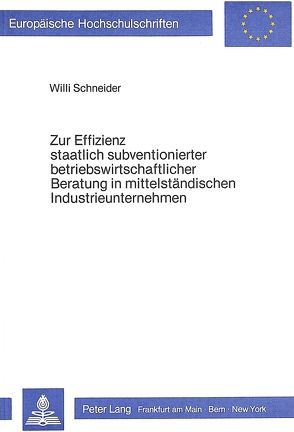 Zur Effizienz staatlich subventionierter betriebswirtschaftlicher Beratung in mittelständischen Industrieunternehmen von Schneider,  Willi