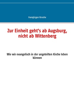 Zur Einheit geht’s ab Augsburg, nicht ab Wittenberg von Knoche,  Hansjürgen