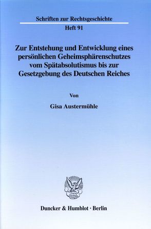 Zur Entstehung und Entwicklung eines persönlichen Geheimsphärenschutzes vom Spätabsolutismus bis zur Gesetzgebung des Deutschen Reiches. von Austermühle,  Gisa