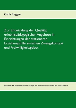 Zur Entwicklung der Qualität erlebnispädagogischer Angebote in Einrichtungen der stationären Erziehungshilfe zwischen Zwangskontext und Freiwilligkeitsgebot von Reygers,  Carla