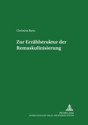 Zur Erzählstruktur der Remaskulinisierung von Bartz,  Christina