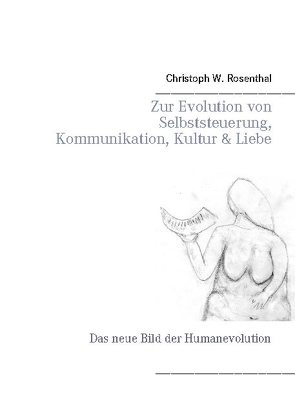 Zur Evolution von Selbststeuerung, Kommunikation, Kultur & Liebe von Rosenthal,  Christoph W.