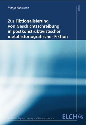 Zur Fiktionalisierung von Geschichtsschreibung in postkonstruktivistischer metahistoriografischer Fiktion von Kürschner,  Manja