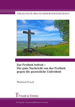 Zur Freiheit befreit – Die gute Nachricht von der Freiheit gegen die gesetzliche Unfreiheit von Noack,  Winfried