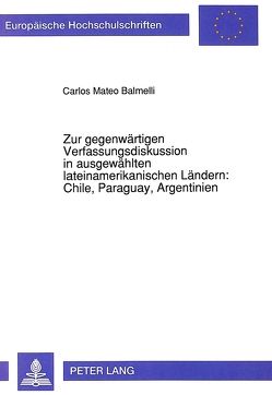 Zur gegenwärtigen Verfassungsdiskussion in ausgewählten lateinamerikanischen Ländern: Chile, Paraguay, Argentinien von Balmelli,  Carlos Mateo