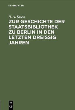 Zur Geschichte der Staatsbibliothek zu Berlin in den letzten dreissig Jahren von Krüss,  H. A.