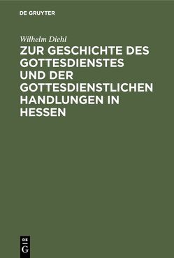 Zur Geschichte des Gottesdienstes und der gottesdienstlichen Handlungen in Hessen von Diehl,  Wilhelm