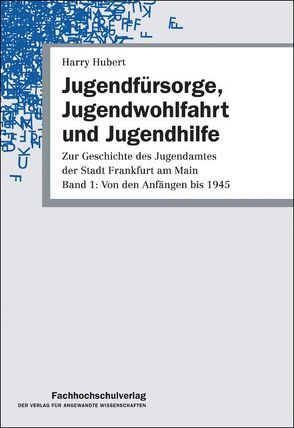 Zur Geschichte des Jugendamtes der Stadt Frankfurt am Main / Jugendfürsorge, Jugendwohlfahrt und Jugendhilfe von Hubert,  Harry