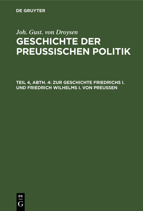 Joh. Gust. von Droysen: Geschichte der preußischen Politik / Zur Geschichte Friedrichs I. und Friedrich Wilhelms I. von Preußen von Droysen,  Joh. Gust. von