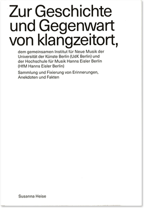 Zur Geschichte und Gegenwart von klangzeitort, dem gemeinsamen Institut für Neue Musik der Universität der Künste Berlin (UdK Berlin) und der Hochschule für Musik Hanns Eisler Berlin (HfM Hanns Eisler Berlin) von Heise,  Susanne