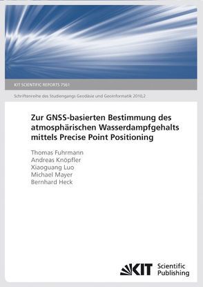 Zur GNSS-basierten Bestimmung des atmosphärischen Wasserdampfgehalts mittels Precise Point Positioning von Fuhrmann,  Thomas, Heck,  Bernhard, Knöpfler,  Andreas, Mayer,  Michael, Xiaoguang,  Luo