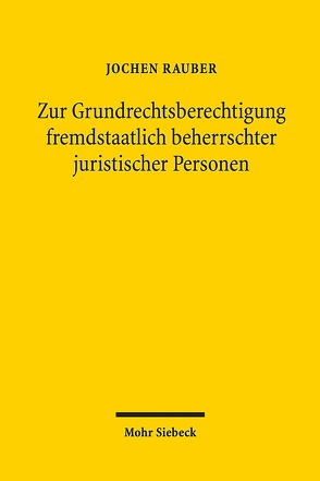 Zur Grundrechtsberechtigung fremdstaatlich beherrschter juristischer Personen von Rauber,  Jochen