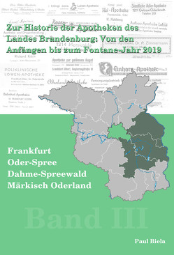 Zur Historie der Apotheken des Landes Brandenburg von den Anfängen bis zum Fontane-Jahr 2019, Band III:Märkisch-Oderland, Frankfurt (Oder), Oder-Spree, Dahme-Spreewald von Biela,  Paul