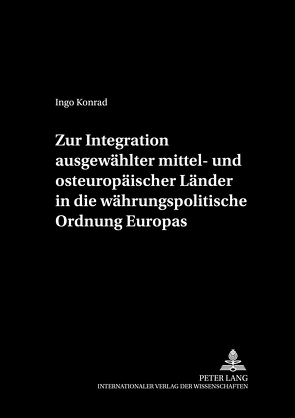 Zur Integration ausgewählter mittel- und osteuropäischer Länder in die währungspolitische Ordnung Europas von Konrad,  Ingo