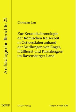 Zur Keramikchronologie der Römischen Kaiserzeit in Ostwestfalen anhand der Siedlungen von Enger, Hüllhorst und Kirchlengern im Ravensberger Land von Lau,  Christian