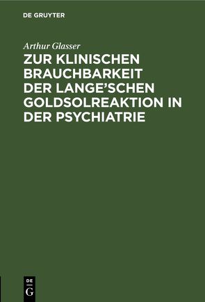 Zur klinischen Brauchbarkeit der Lange’schen Goldsolreaktion in der Psychiatrie von Glasser,  Arthur