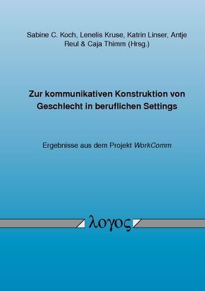 Zur kommunikativen Konstruktion von Geschlecht in beruflichen Settings — Ergebnisse aus dem Projekt WorkComm von Koch,  Sabine C., Kruse,  Lenelis, Linser,  Katrin, Reul,  Antje, Thimm,  Caja