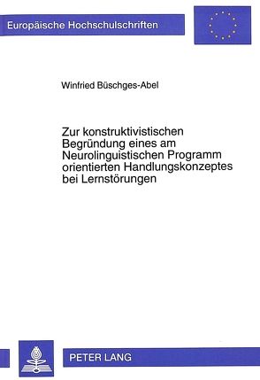 Zur konstruktivistischen Begründung eines am Neurolinguistischen Programm orientierten Handlungskonzeptes bei Lernstörungen von Büschges-Abel,  Winfried