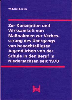 Zur Konzeption und Wirksamkeit von Maßnahmen zur Verbesserung des Übergangs von benachteiligten Jugendlichen von der Schule in den Beruf in Niedersachsen seit 1970 von Leeker,  Wilhelm